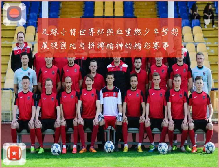 足球小将世界杯热血重燃少年梦想展现团结与拼搏精神的精彩赛事