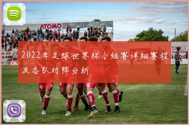 2022年足球世界杯小组赛详细赛程及各队对阵分析