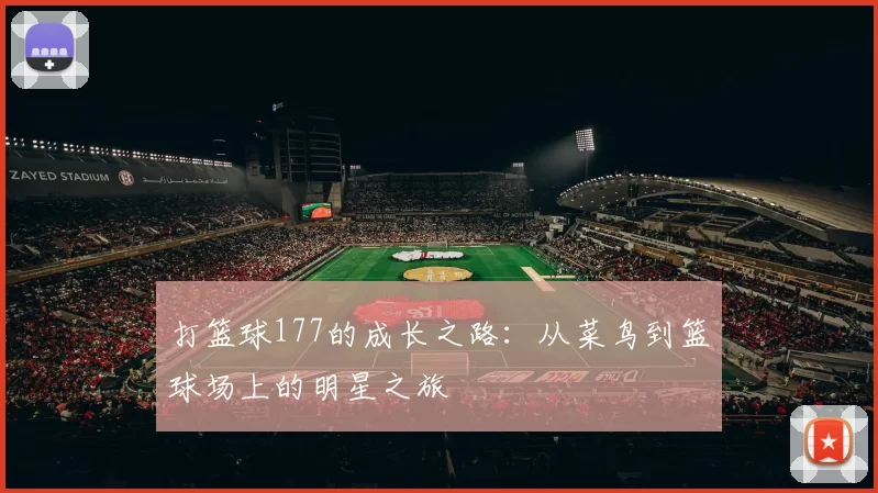 打篮球177的成长之路：从菜鸟到篮球场上的明星之旅