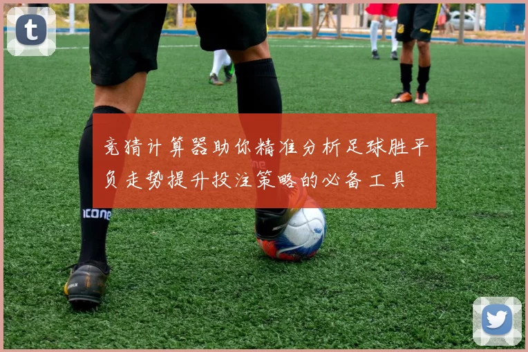 竞猜计算器助你精准分析足球胜平负走势提升投注策略的必备工具