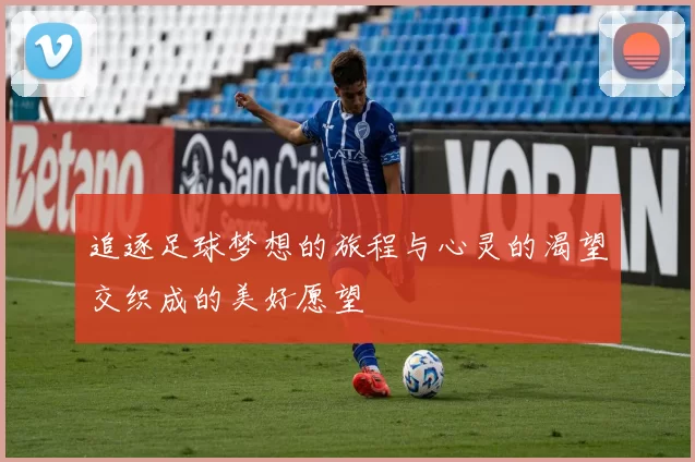 追逐足球梦想的旅程与心灵的渴望交织成的美好愿望