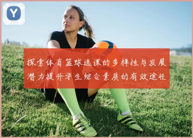 探索体育篮球选课的多样性与发展潜力提升学生综合素质的有效途径